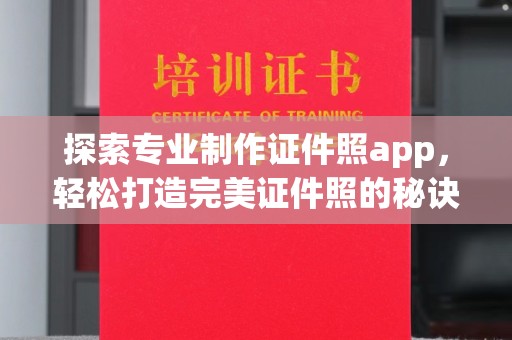 平果探索专业制作证件照app，轻松打造完美证件照的秘诀