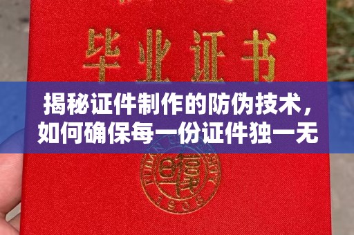 伊宁揭秘证件制作的防伪技术，如何确保每一份证件独一无二