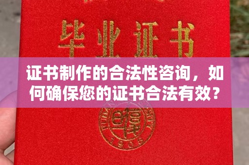 正宁证书制作的合法性咨询，如何确保您的证书合法有效？