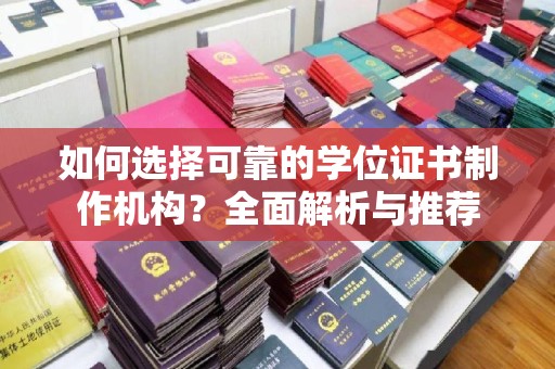 乳源如何选择可靠的学位证书制作机构？全面解析与推荐