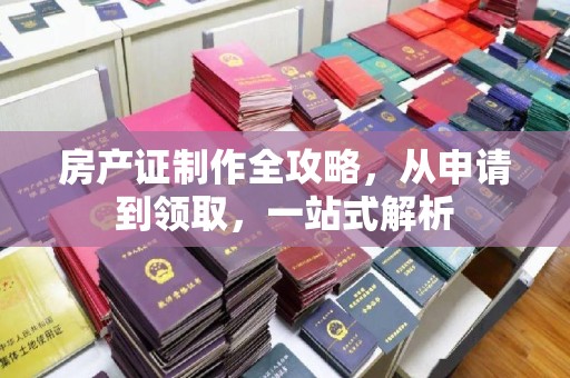 西港房产证制作全攻略，从申请到领取，一站式解析